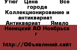 Утюг › Цена ­ 6 000 - Все города Коллекционирование и антиквариат » Антиквариат   . Ямало-Ненецкий АО,Ноябрьск г.